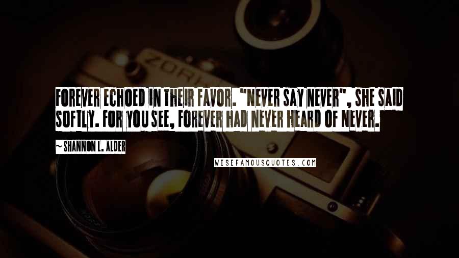 Shannon L. Alder Quotes: Forever echoed in their favor. "Never say never", she said softly. For you see, Forever had never heard of Never.