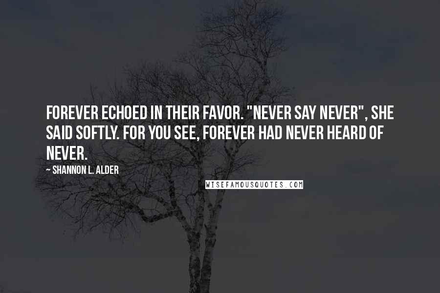 Shannon L. Alder Quotes: Forever echoed in their favor. "Never say never", she said softly. For you see, Forever had never heard of Never.