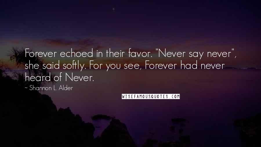 Shannon L. Alder Quotes: Forever echoed in their favor. "Never say never", she said softly. For you see, Forever had never heard of Never.