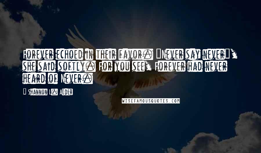 Shannon L. Alder Quotes: Forever echoed in their favor. "Never say never", she said softly. For you see, Forever had never heard of Never.