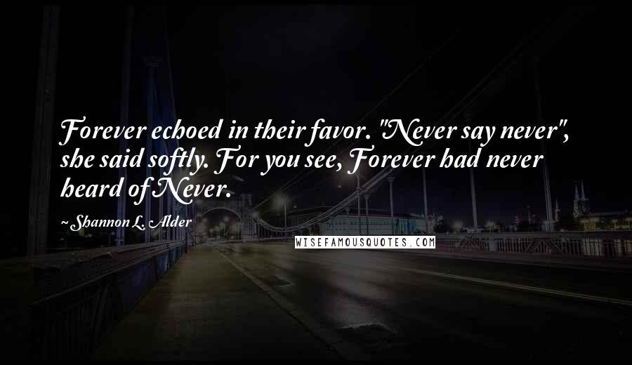 Shannon L. Alder Quotes: Forever echoed in their favor. "Never say never", she said softly. For you see, Forever had never heard of Never.