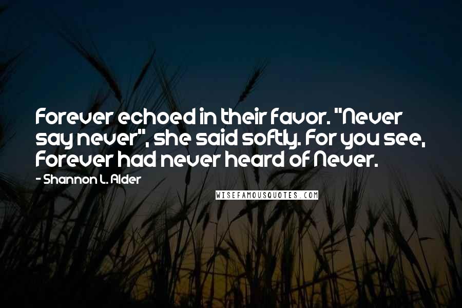 Shannon L. Alder Quotes: Forever echoed in their favor. "Never say never", she said softly. For you see, Forever had never heard of Never.