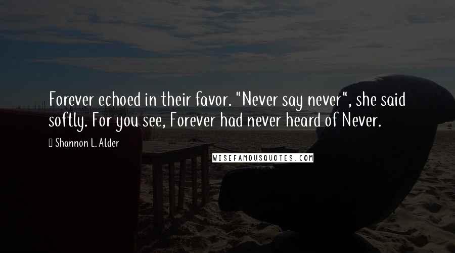 Shannon L. Alder Quotes: Forever echoed in their favor. "Never say never", she said softly. For you see, Forever had never heard of Never.