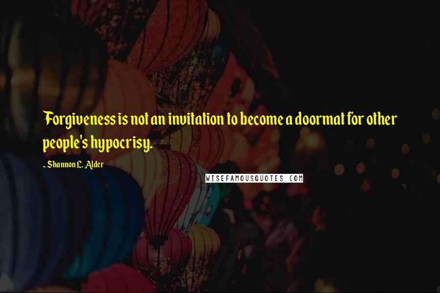 Shannon L. Alder Quotes: Forgiveness is not an invitation to become a doormat for other people's hypocrisy.