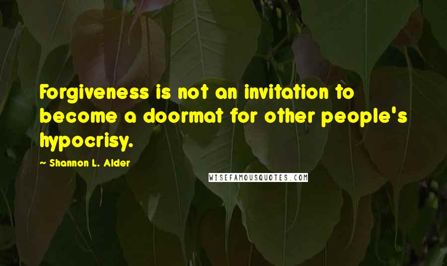 Shannon L. Alder Quotes: Forgiveness is not an invitation to become a doormat for other people's hypocrisy.