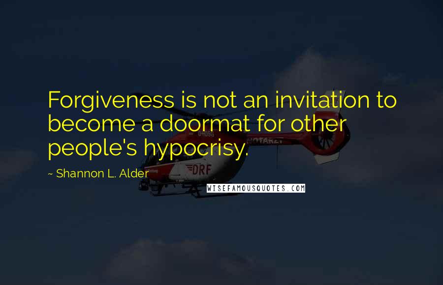 Shannon L. Alder Quotes: Forgiveness is not an invitation to become a doormat for other people's hypocrisy.