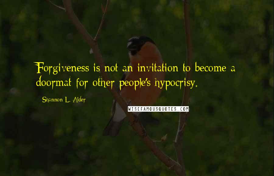 Shannon L. Alder Quotes: Forgiveness is not an invitation to become a doormat for other people's hypocrisy.