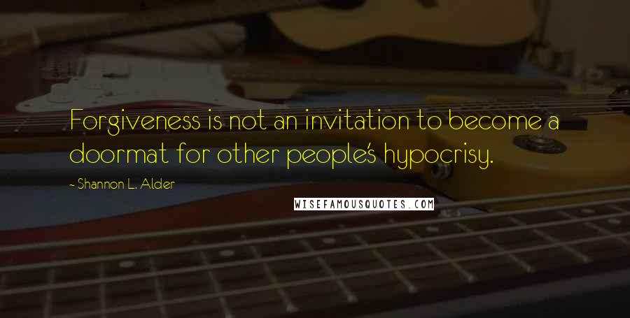 Shannon L. Alder Quotes: Forgiveness is not an invitation to become a doormat for other people's hypocrisy.