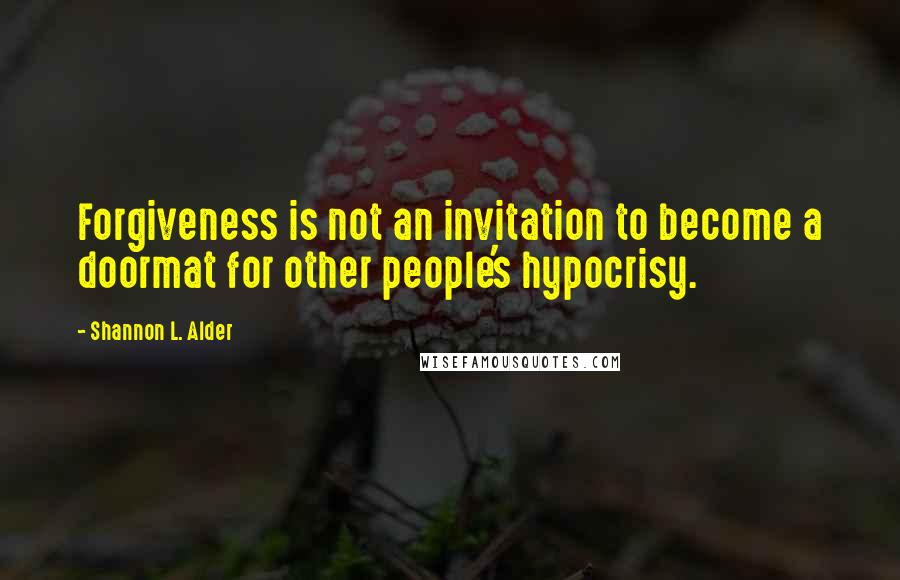 Shannon L. Alder Quotes: Forgiveness is not an invitation to become a doormat for other people's hypocrisy.