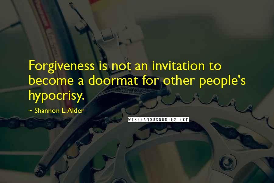 Shannon L. Alder Quotes: Forgiveness is not an invitation to become a doormat for other people's hypocrisy.