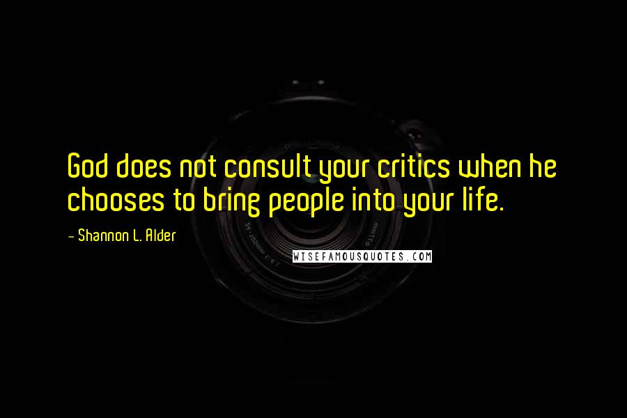 Shannon L. Alder Quotes: God does not consult your critics when he chooses to bring people into your life.