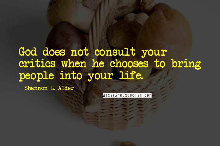 Shannon L. Alder Quotes: God does not consult your critics when he chooses to bring people into your life.