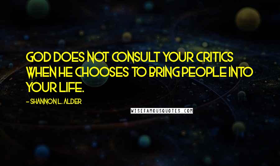 Shannon L. Alder Quotes: God does not consult your critics when he chooses to bring people into your life.