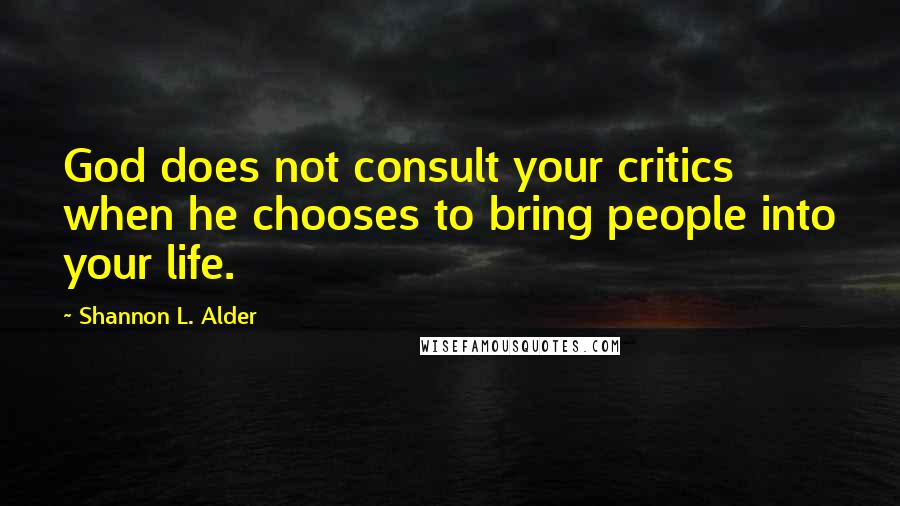 Shannon L. Alder Quotes: God does not consult your critics when he chooses to bring people into your life.