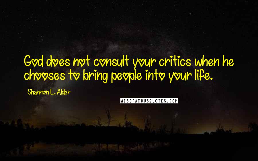 Shannon L. Alder Quotes: God does not consult your critics when he chooses to bring people into your life.