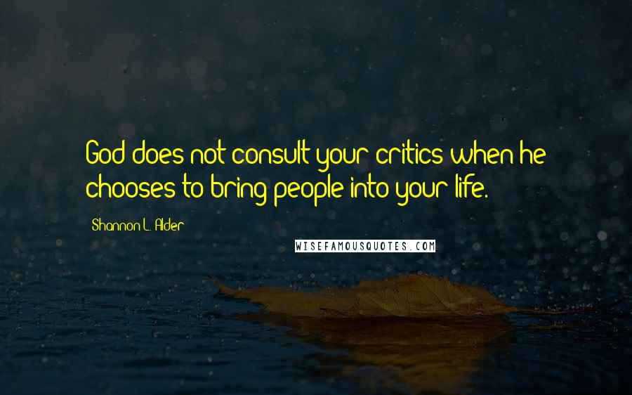 Shannon L. Alder Quotes: God does not consult your critics when he chooses to bring people into your life.