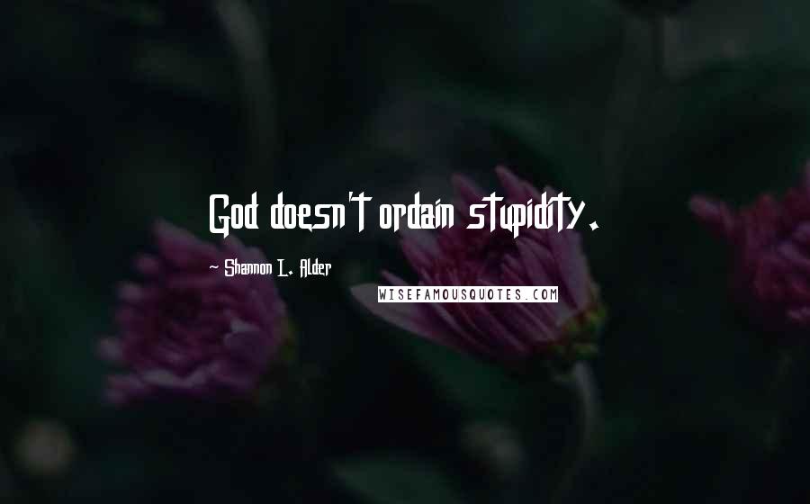 Shannon L. Alder Quotes: God doesn't ordain stupidity.