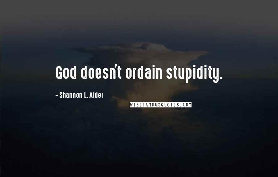 Shannon L. Alder Quotes: God doesn't ordain stupidity.