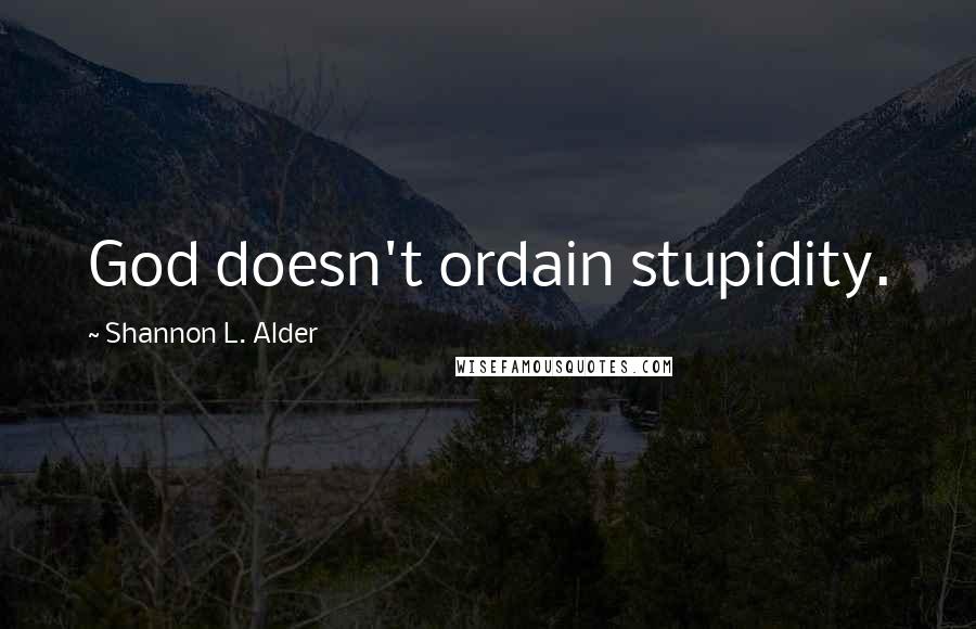 Shannon L. Alder Quotes: God doesn't ordain stupidity.