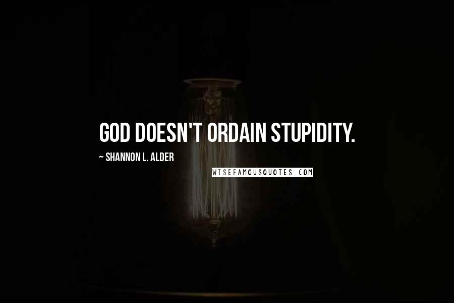 Shannon L. Alder Quotes: God doesn't ordain stupidity.