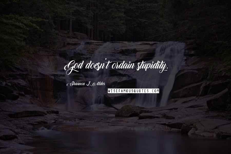 Shannon L. Alder Quotes: God doesn't ordain stupidity.