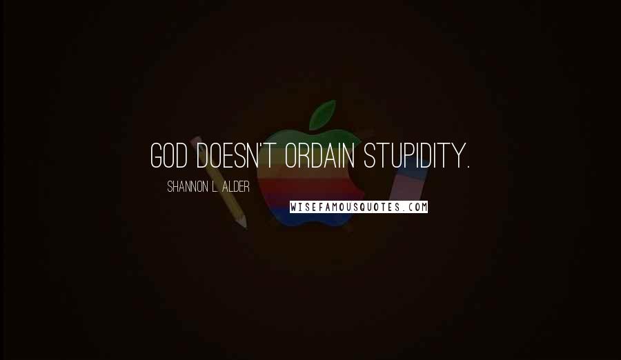 Shannon L. Alder Quotes: God doesn't ordain stupidity.