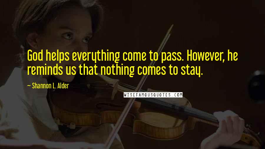 Shannon L. Alder Quotes: God helps everything come to pass. However, he reminds us that nothing comes to stay.