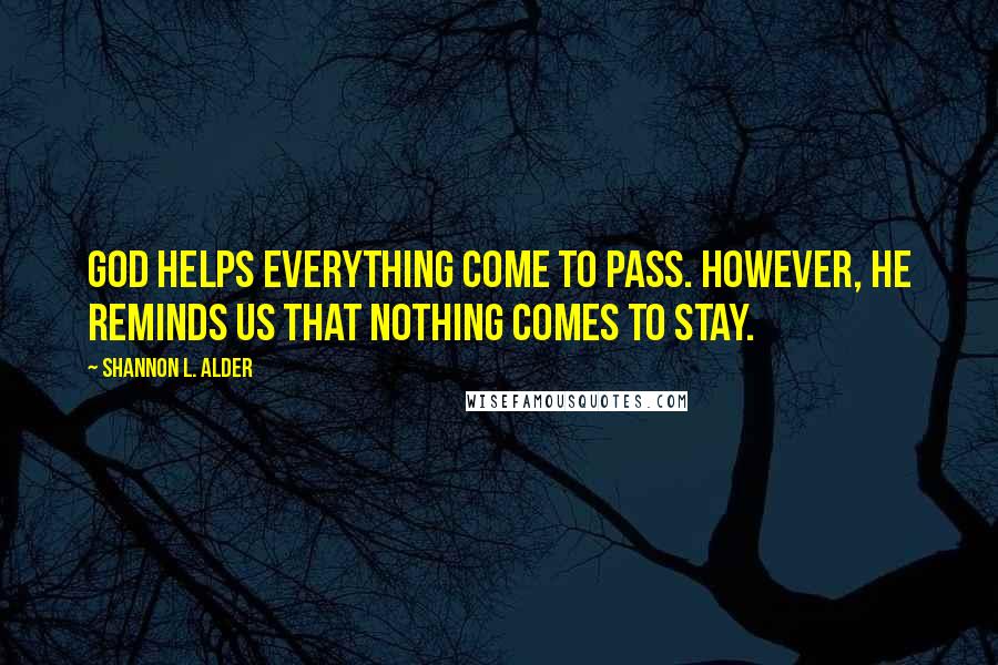 Shannon L. Alder Quotes: God helps everything come to pass. However, he reminds us that nothing comes to stay.