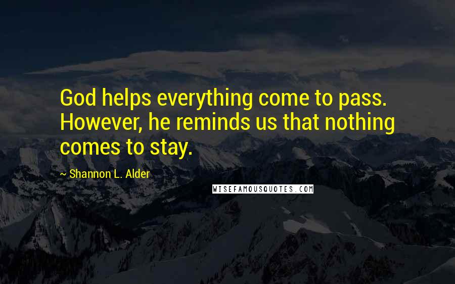 Shannon L. Alder Quotes: God helps everything come to pass. However, he reminds us that nothing comes to stay.