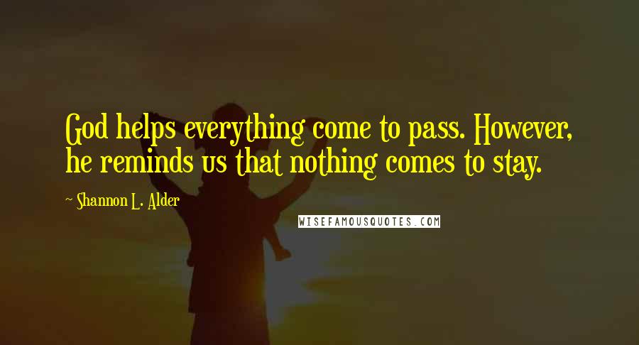 Shannon L. Alder Quotes: God helps everything come to pass. However, he reminds us that nothing comes to stay.