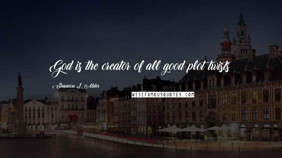 Shannon L. Alder Quotes: God is the creator of all good plot twists!