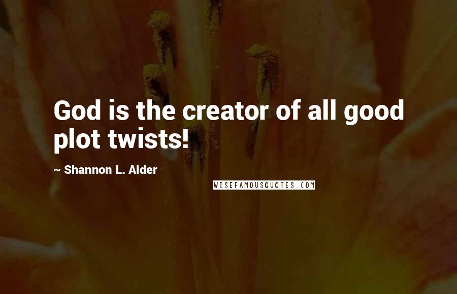 Shannon L. Alder Quotes: God is the creator of all good plot twists!