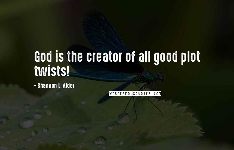 Shannon L. Alder Quotes: God is the creator of all good plot twists!