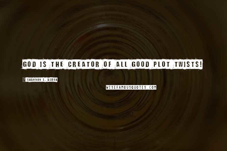 Shannon L. Alder Quotes: God is the creator of all good plot twists!