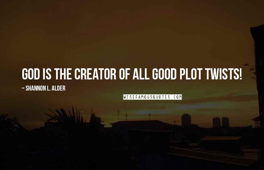 Shannon L. Alder Quotes: God is the creator of all good plot twists!