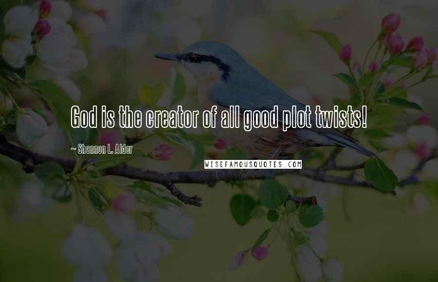 Shannon L. Alder Quotes: God is the creator of all good plot twists!