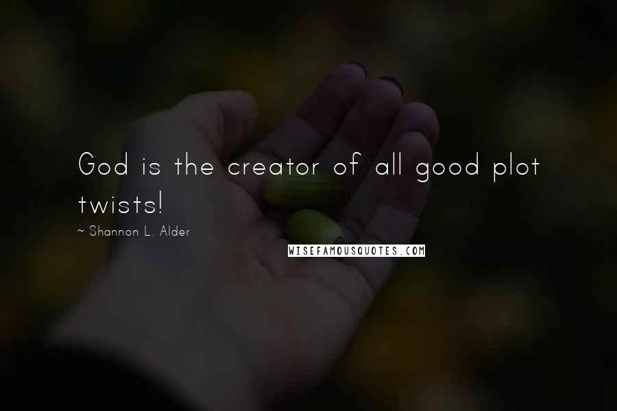 Shannon L. Alder Quotes: God is the creator of all good plot twists!