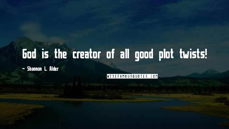 Shannon L. Alder Quotes: God is the creator of all good plot twists!