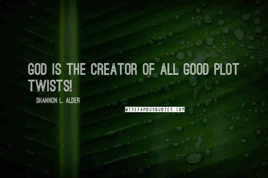 Shannon L. Alder Quotes: God is the creator of all good plot twists!