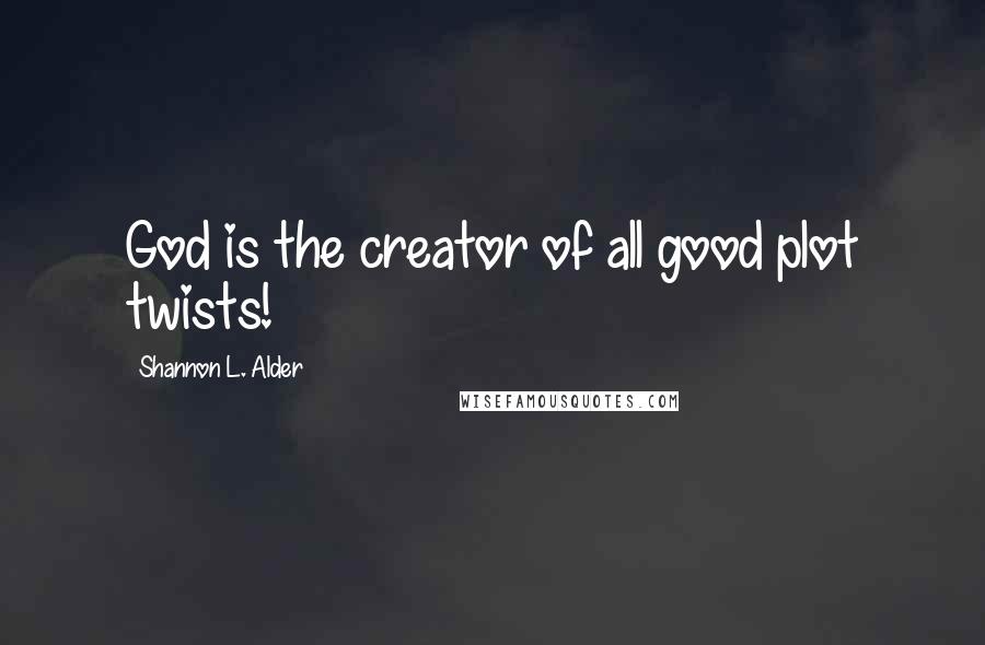 Shannon L. Alder Quotes: God is the creator of all good plot twists!