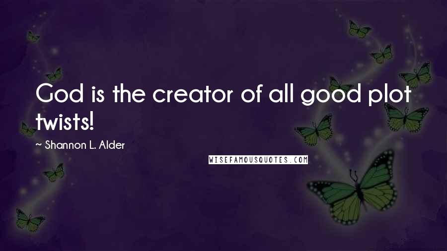 Shannon L. Alder Quotes: God is the creator of all good plot twists!