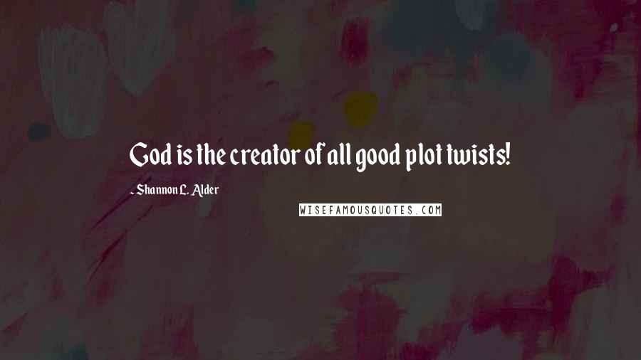 Shannon L. Alder Quotes: God is the creator of all good plot twists!