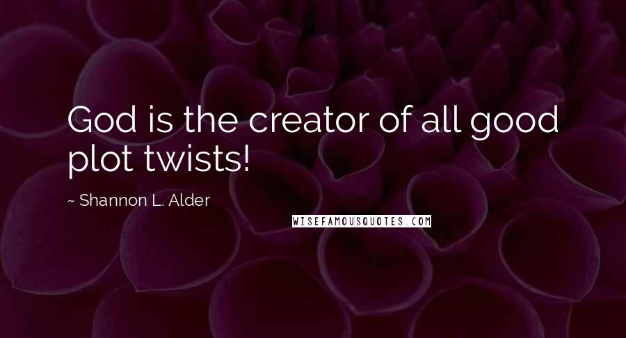 Shannon L. Alder Quotes: God is the creator of all good plot twists!