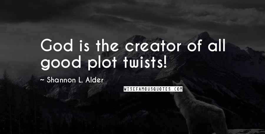 Shannon L. Alder Quotes: God is the creator of all good plot twists!