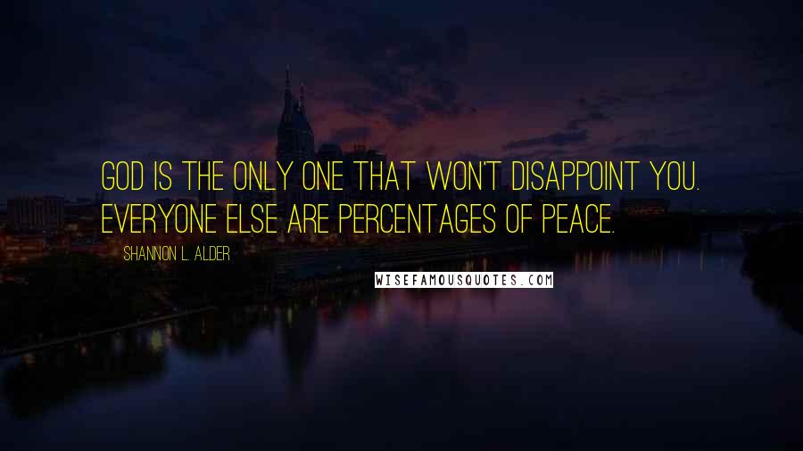 Shannon L. Alder Quotes: God is the only one that won't disappoint you. Everyone else are percentages of peace.