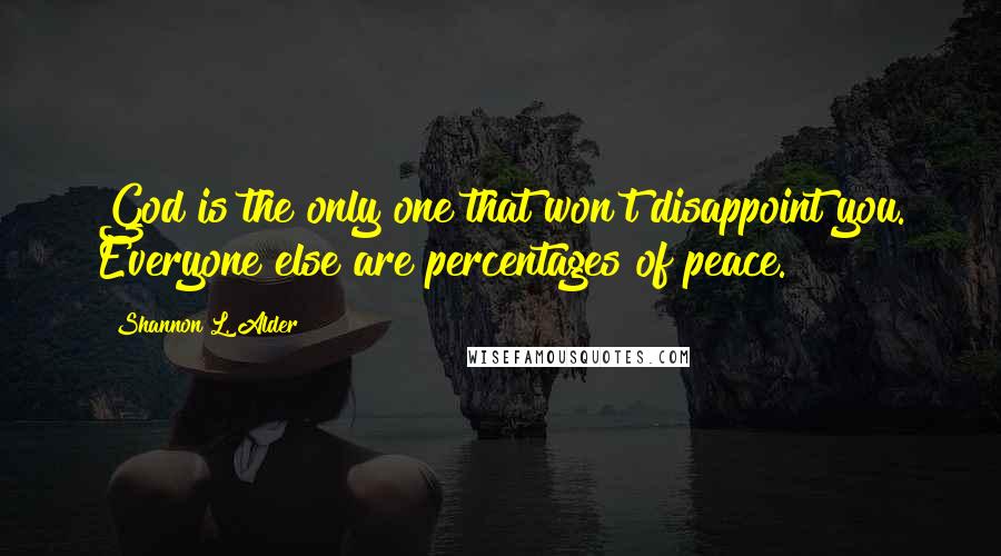 Shannon L. Alder Quotes: God is the only one that won't disappoint you. Everyone else are percentages of peace.