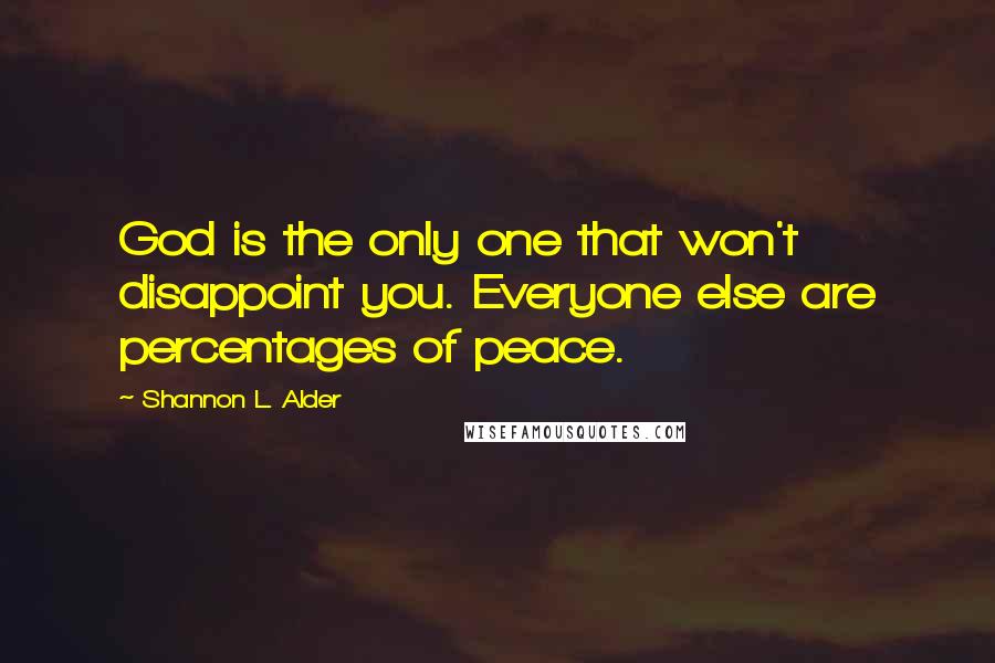 Shannon L. Alder Quotes: God is the only one that won't disappoint you. Everyone else are percentages of peace.