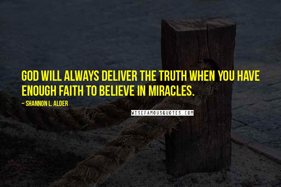 Shannon L. Alder Quotes: God will always deliver the truth when you have enough faith to believe in miracles.