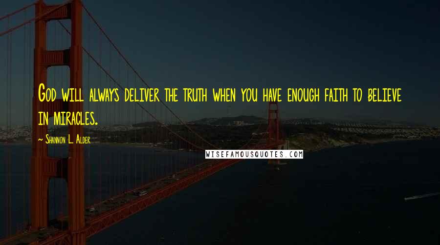 Shannon L. Alder Quotes: God will always deliver the truth when you have enough faith to believe in miracles.