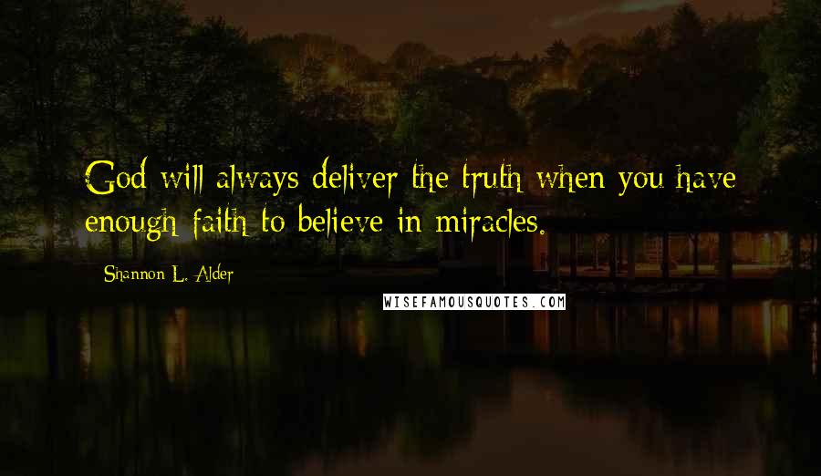 Shannon L. Alder Quotes: God will always deliver the truth when you have enough faith to believe in miracles.